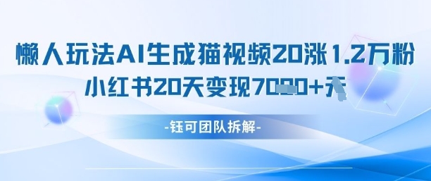 懒人玩法AI生成猫咪图片视频,20涨1.2W万粉,小红书商单20天变现7k-青禾学社