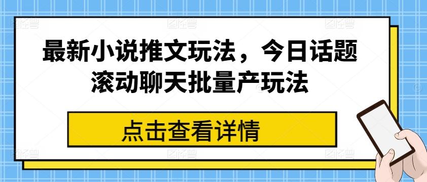 最新小说推文玩法，今日话题滚动聊天批量产玩法-青禾学社