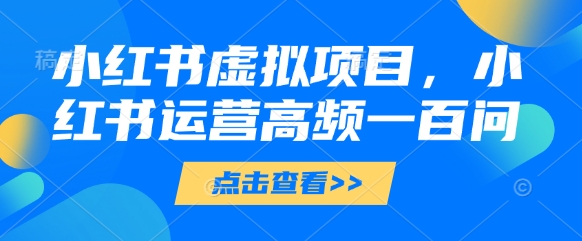 小红书虚拟项目,小红书运营高频一百问【文档】-青禾学社
