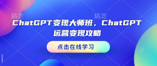 ChatGPT变现大师班，ChatGPT运营变现攻略-青禾学社
