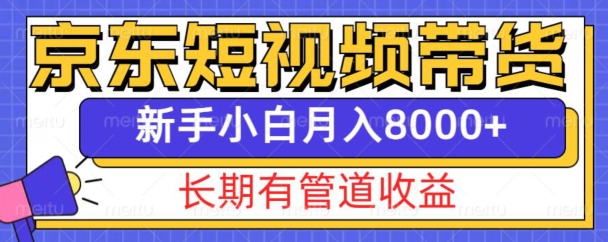 京东短视频带货新玩法,长期管道收益,新手也能月入8000+-青禾学社