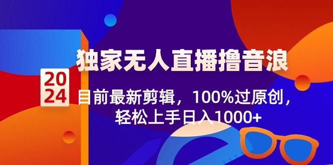 2024独家无人直播撸音浪,目前最新剪辑,100%过原创,轻松上手日入1000+-青禾学社