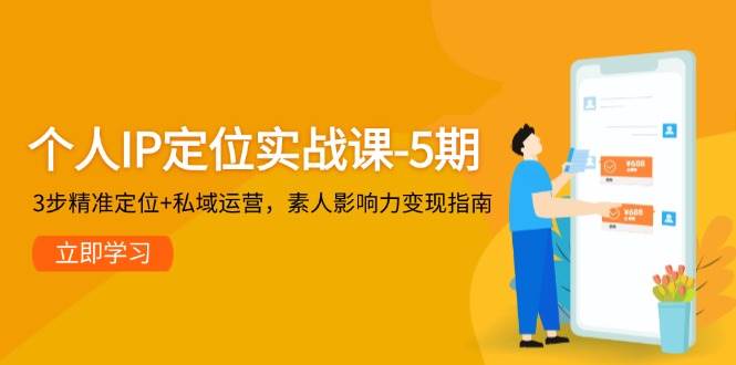 个人IP定位实战课-5期,3步精准定位+私域运营,素人影响力变现指南-青禾学社