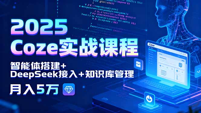 2025 Coze实战课程，智能体搭建+DeepSeek接入+知识库管理，月入5万-青禾学社