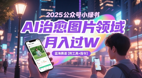 2025公众号小绿书AI治愈图片领域，月入过W，蓝海赛道【附工具+指令】-青禾学社