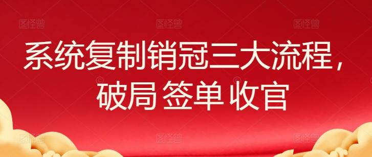 系统复制销冠三大流程,破局 签单 收官-青禾学社