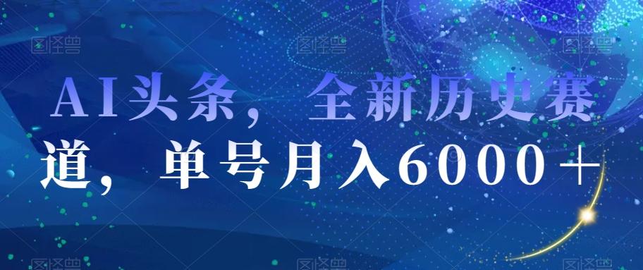 AI头条,全新历史赛道,单号月入6000+【揭秘】-青禾学社