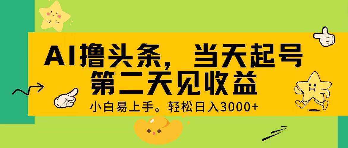 AI撸头条，轻松日入3000+，当天起号，第二天见收益。-青禾学社