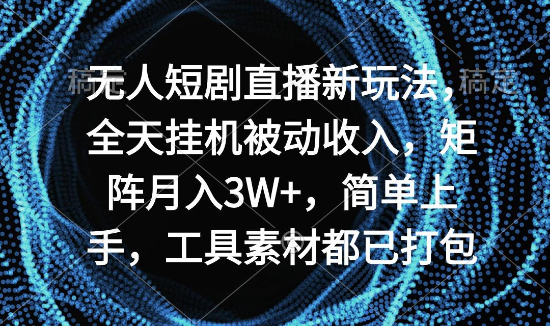 无人短剧直播新玩法,全天挂机被动收入,矩阵月入3W+,简单上手,工具素…-青禾学社