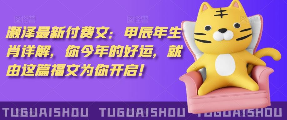 泽灏最新费付文:甲年辰生肖详解,今你年的好运,就这由篇福文你为开启!-青禾学社