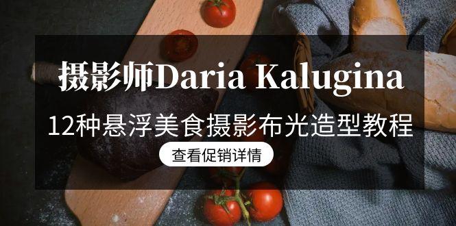 摄影师Daria Kalugina 12种悬浮美食摄影布光造型教程-21节课-中文字幕-青禾学社