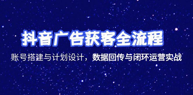 抖音广告获客全流程，账号搭建与计划设计，数据回传与闭环运营实战-青禾学社