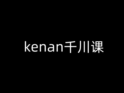 kenan千川课-kenan抖音电商巨量千川教程-青禾学社
