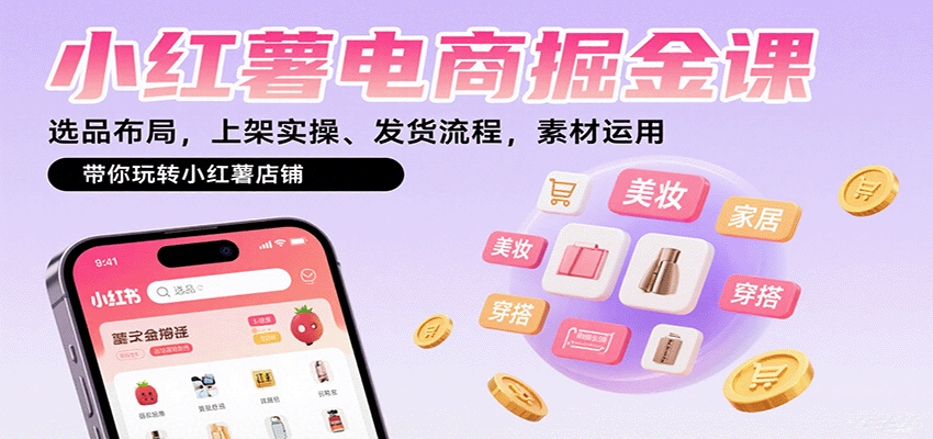小红薯电商掘金课：选品布局，上架实操、发货流程，素材运用，带你玩转小红薯店铺-青禾学社