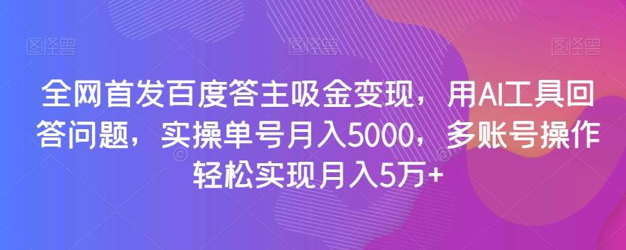 全网首发百度答主吸金变现,用AI工具回答问题,实操单号月入5000,多账号操作轻松实现月入5万+【揭秘】-青禾学社