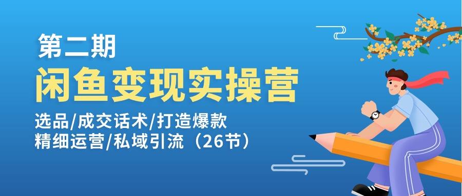 闲鱼变现实操训练营第2期:选品/成交话术/打造爆款/精细运营/私域引流-青禾学社