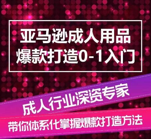 亚马逊成人用品爆款打造0-1入门，系统化讲解亚马逊成人用品爆款打造的流程-青禾学社