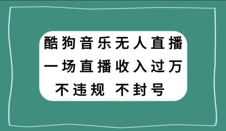 酷狗音乐无人直播,一场直播收入过万,可批量做-青禾学社
