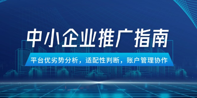 中小企业竞价推广指南,平台优劣势分析,适配性判断,账户管理协作-青禾学社