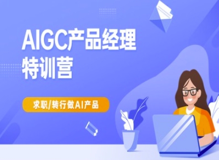 AIGC产品经理特训营-产品经理较教程,求职转行做AI产品-青禾学社