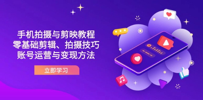 抖音手机拍摄与剪映教程:零基础剪辑、拍摄技巧到账号运营与变现方法-青禾学社