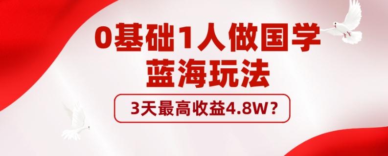 0基础1人做国学蓝海玩法,3天最高收益4.8W?-青禾学社