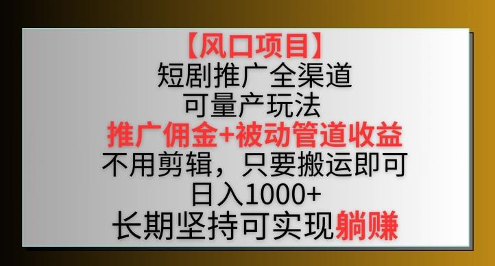 【风口项目】短剧推广全渠道最新双重收益玩法，推广佣金管道收益，不用剪辑，只要搬运即可【揭秘】-青禾学社