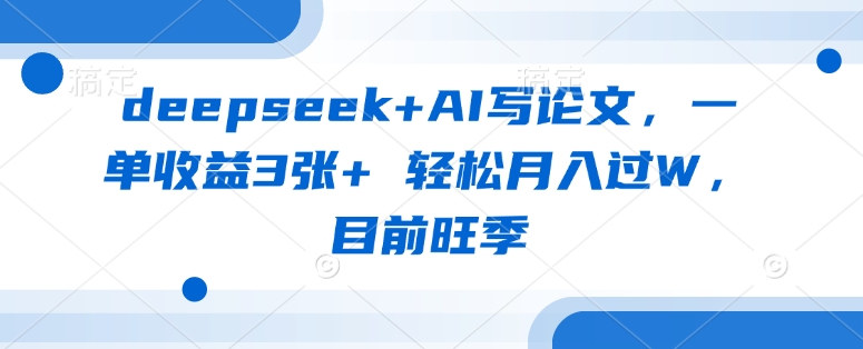 deepseek+AI写论文，一单收益3张+ 轻松月入过W，目前旺季-青禾学社