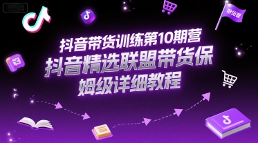 抖音带货训练第10期营,抖音精选联盟带货保姆级详细教程-青禾学社