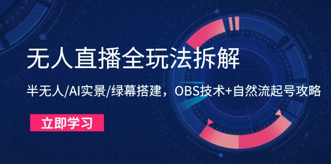 无人直播全玩法拆解:半无人/AI实景/绿幕搭建,OBS技术+自然流起号攻略-青禾学社