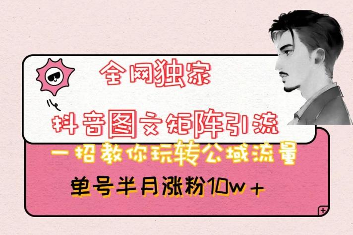 全网独家抖音图文矩阵引流,一招教你玩转公域流量,单号半月涨粉10w+【揭秘】-青禾学社