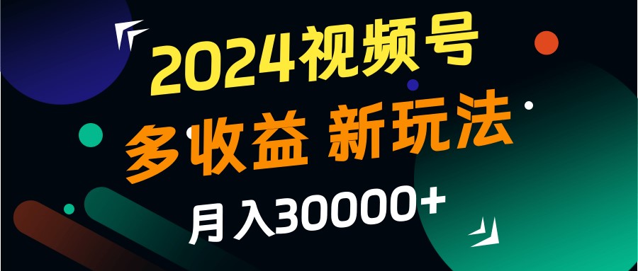 2024视频号多收益的新玩法，月入3w+，新手小白都能简单上手！-青禾学社