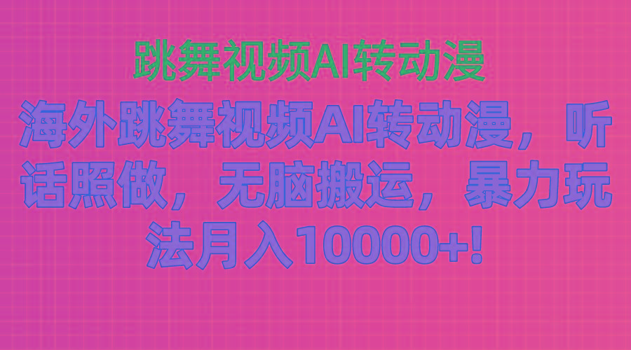海外跳舞视频AI转动漫,听话照做,无脑搬运,暴力玩法 月入10000+-青禾学社