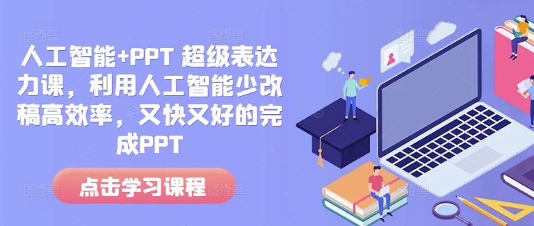 人工智能+PPT 超级表达力课,利用人工智能少改稿高效率,又快又好的完成PPT-青禾学社