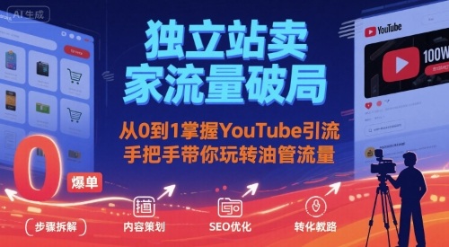 独立站卖家流量破局:从0到1掌握YouTube引流,手把手带你玩转油管流量-青禾学社