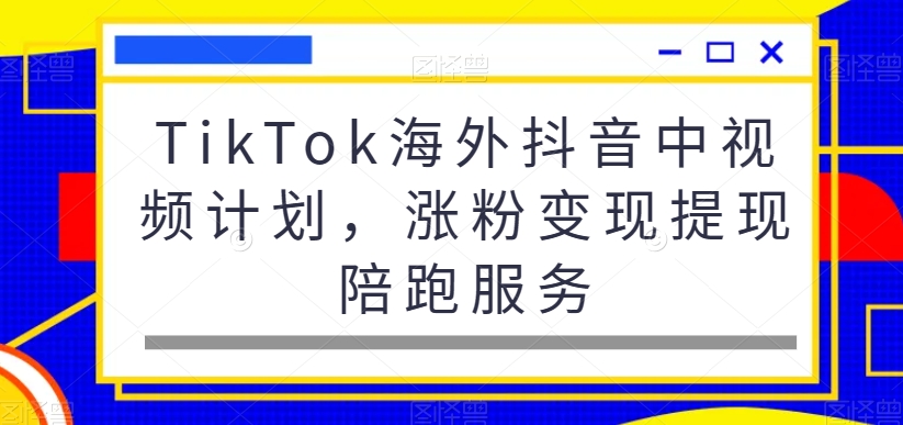 TikTok海外抖音中视频计划,涨粉变现提现陪跑服务-青禾学社
