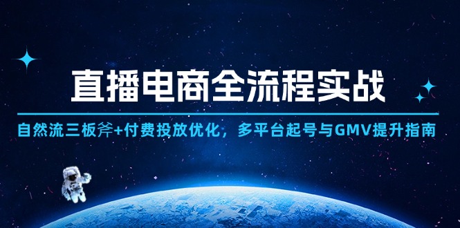 直播电商全流程实战:自然流三板斧+付费投放优化,多平台起号与GMV提升指南-青禾学社