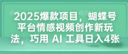 2025爆款项目,蝴蝶号平台情感视频创作新玩法,巧用 AI 工具日入4张-青禾学社