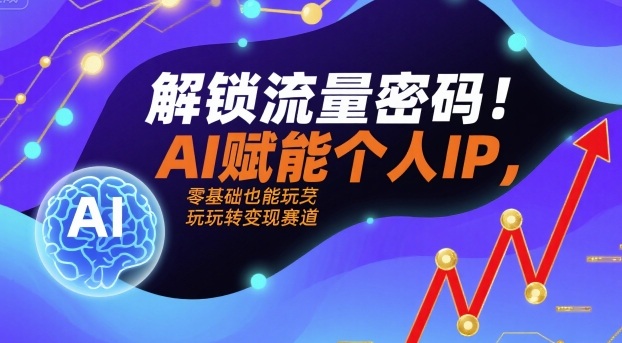 解锁流量密码!AI赋能个人IP,零基础也能玩转变现赛道-青禾学社