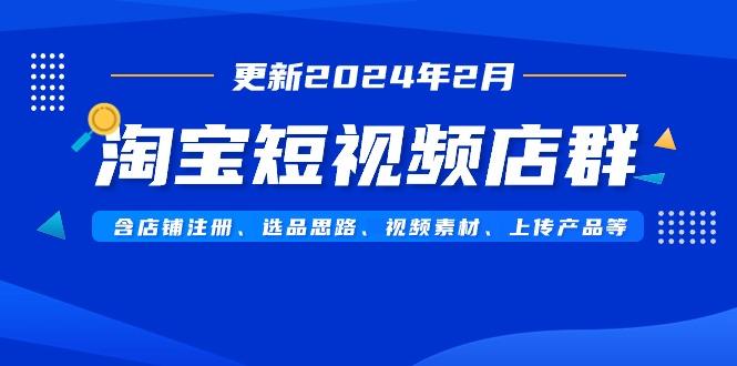 淘宝短视频店群(更新2024年2月)含店铺注册、选品思路、视频素材、上传…-青禾学社