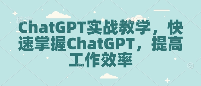 ChatGPT实战教学，快速掌握ChatGPT，提高工作效率-青禾学社