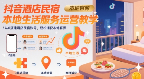 抖音酒店民宿本地生活服务运营教学,从0搭建酒店民宿账号,轻松捕获本地客源-青禾学社