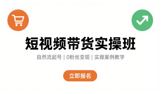 短视频带货实操班，自然流电商快速起号，实现轻松带货变现-青禾学社