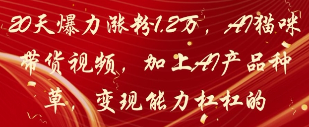 20天爆力涨粉1.2W,AI猫咪带货视频,加上AI产品种草,变现能力杠杠的-青禾学社