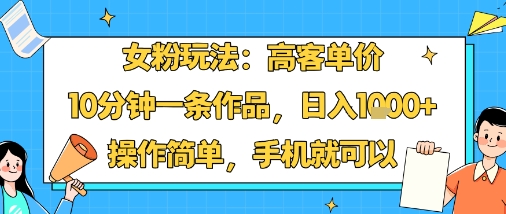 女粉玩法:高客单价,10分钟一条作品,日入1k+操作简单,手机就可以-青禾学社