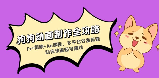 狗狗动画制作全攻略：Pr+剪映+Ae课程，多平台分发策略助你快速起号赚钱-青禾学社