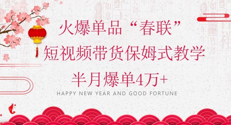 蓝海风口项目,火爆单品“春联”短视频带货保姆式教学,半月爆单4万+【揭秘】-青禾学社
