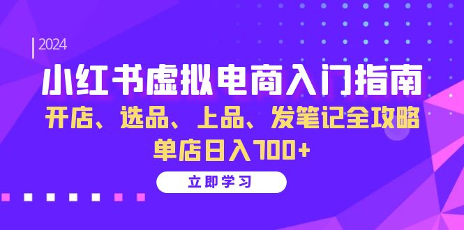 小红书虚拟电商入门指南:开店、选品、上品、发笔记全攻略 单店日入700+-青禾学社