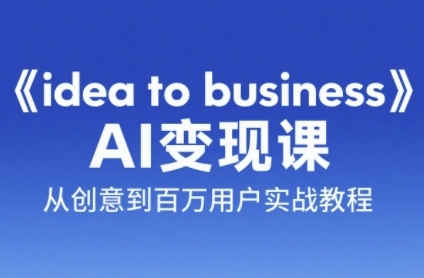《idea to business》AI变成变现课，从创意到百万用户实战教程-青禾学社