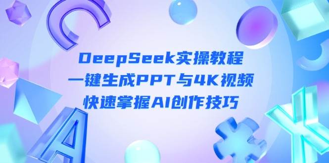 DeepSeek入门实操教程:一键生成PPT与4K视频,快速掌握AI创作技巧-青禾学社